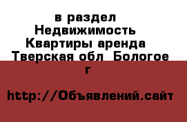  в раздел : Недвижимость » Квартиры аренда . Тверская обл.,Бологое г.